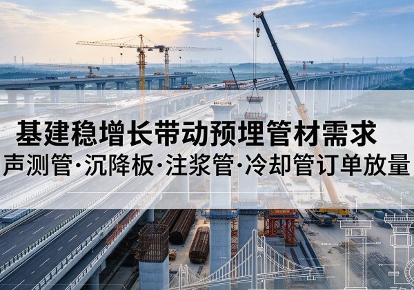 班戈基建稳增长带动预埋监测管材需求，声测管、沉降板、注浆管订单持续放量