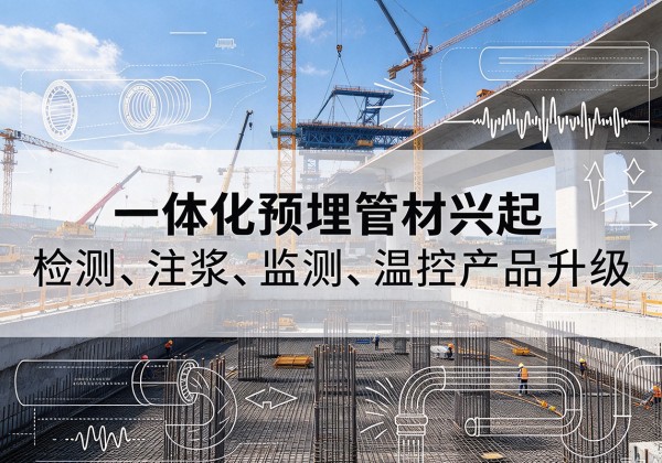 班戈一体化管材产品兴起，声测注浆一体管、多功能预埋管应用增多