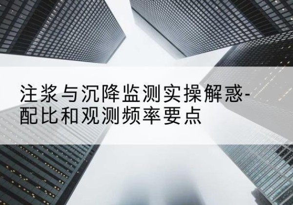 班戈水泥浆配比不当会不会造成注浆管堵管？-注浆与沉降监测实操解惑-配比和观测频率要点